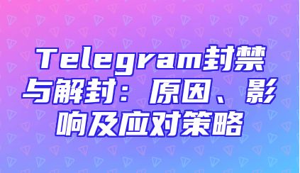 Telegram封禁与解封：原因、影响及应对策略