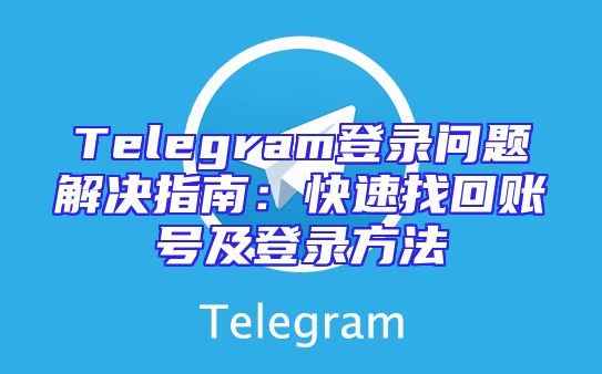 Telegram登录问题解决指南：快速找回账号及登录方法