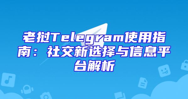 老挝Telegram使用指南：社交新选择与信息平台解析