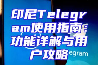 印尼Telegram使用指南：功能详解与用户攻略