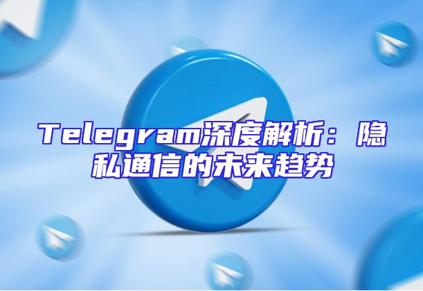 Telegram深度解析：隐私通信的未来趋势