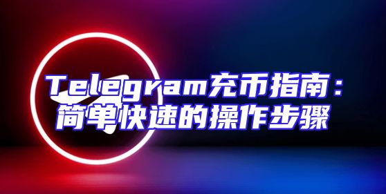 Telegram充币指南：简单快速的操作步骤
