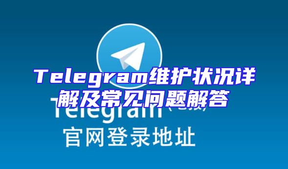 Telegram维护状况详解及常见问题解答