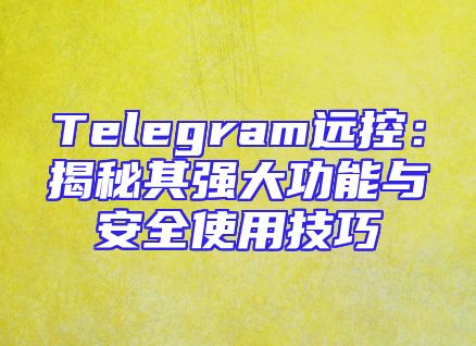 Telegram远控：揭秘其强大功能与安全使用技巧