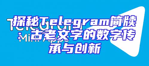 探秘Telegram简牍：古老文字的数字传承与创新