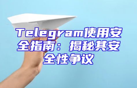 Telegram使用安全指南：揭秘其安全性争议