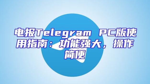 电报Telegram PC版使用指南：功能强大，操作简便