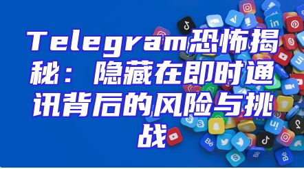 Telegram恐怖揭秘：隐藏在即时通讯背后的风险与挑战