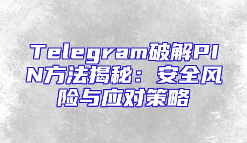 Telegram破解PIN方法揭秘：安全风险与应对策略