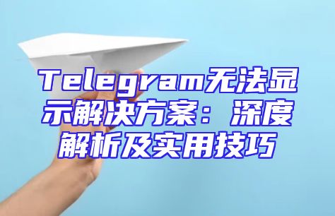 Telegram无法显示解决方案：深度解析及实用技巧