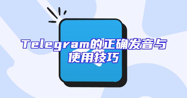 Telegram的正确发音与使用技巧