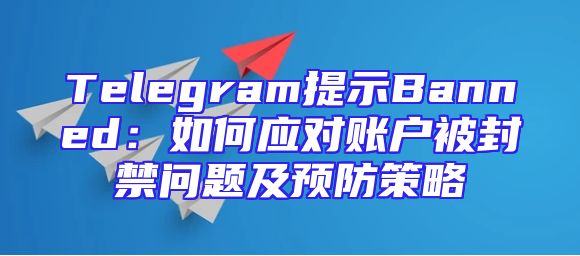 Telegram提示Banned：如何应对账户被封禁问题及预防策略