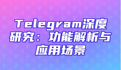 Telegram深度研究：功能解析与应用场景