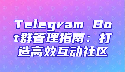 Telegram Bot群管理指南：打造高效互动社区