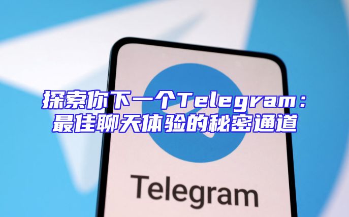 探索你下一个Telegram：最佳聊天体验的秘密通道