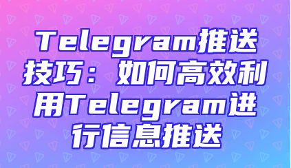 Telegram推送技巧：如何高效利用Telegram进行信息推送