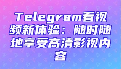 Telegram看视频新体验：随时随地享受高清影视内容