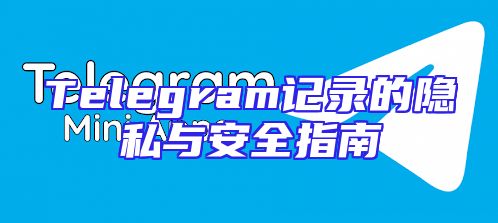 Telegram记录的隐私与安全指南