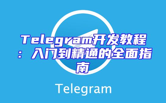 Telegram开发教程：入门到精通的全面指南