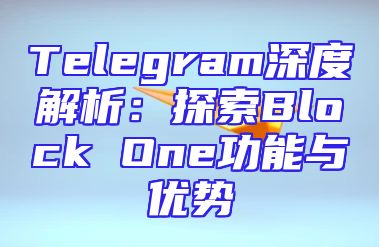 Telegram深度解析：探索Block One功能与优势