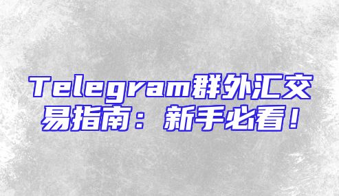 Telegram群外汇交易指南：新手必看！