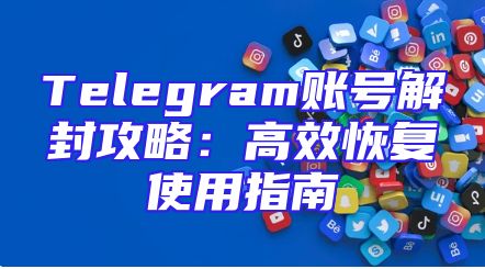Telegram账号解封攻略：高效恢复使用指南