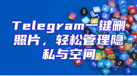 Telegram一键删照片，轻松管理隐私与空间
