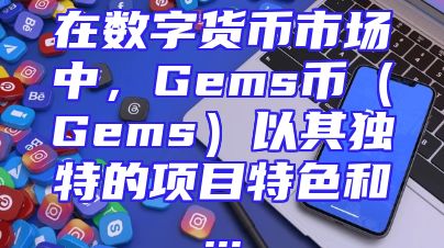 在数字货币市场中，Gems币（Gems）以其独特的项目特色和...