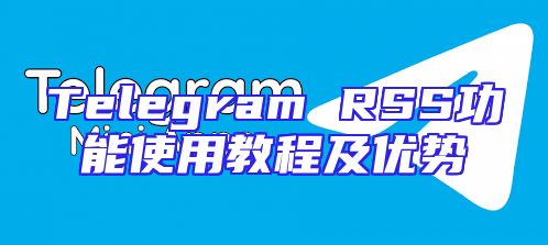 Telegram RSS功能使用教程及优势