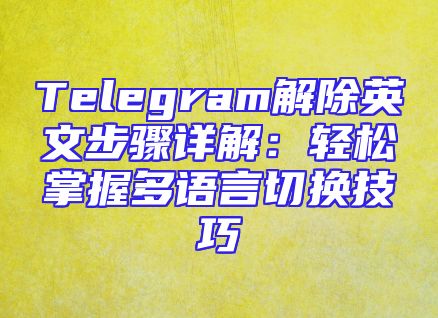Telegram解除英文步骤详解：轻松掌握多语言切换技巧