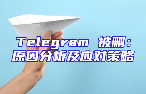 Telegram 被删：原因分析及应对策略
