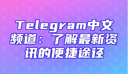 Telegram中文频道：了解最新资讯的便捷途径