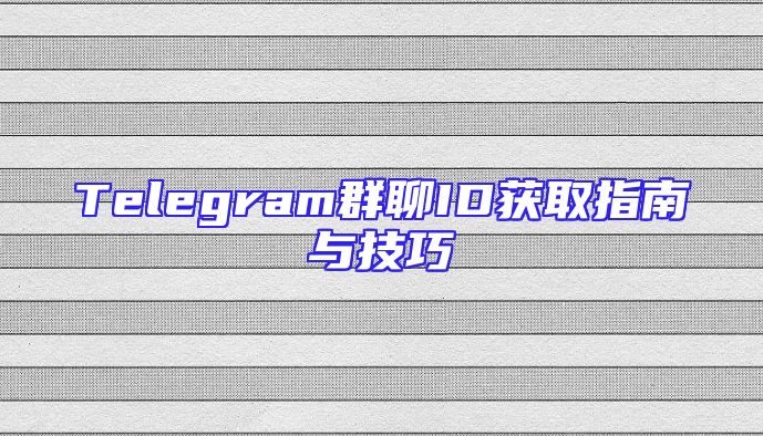 Telegram群聊ID获取指南与技巧