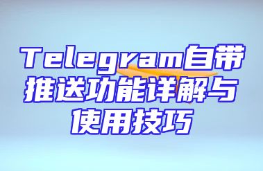Telegram自带推送功能详解与使用技巧