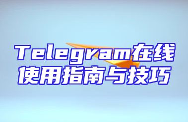 Telegram在线使用指南与技巧