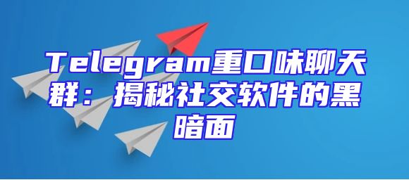 Telegram重口味聊天群：揭秘社交软件的黑暗面