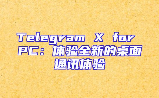Telegram X for PC：体验全新的桌面通讯体验