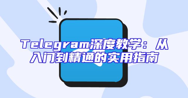 Telegram深度教学：从入门到精通的实用指南
