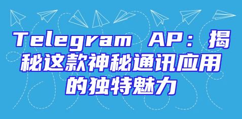 Telegram AP：揭秘这款神秘通讯应用的独特魅力